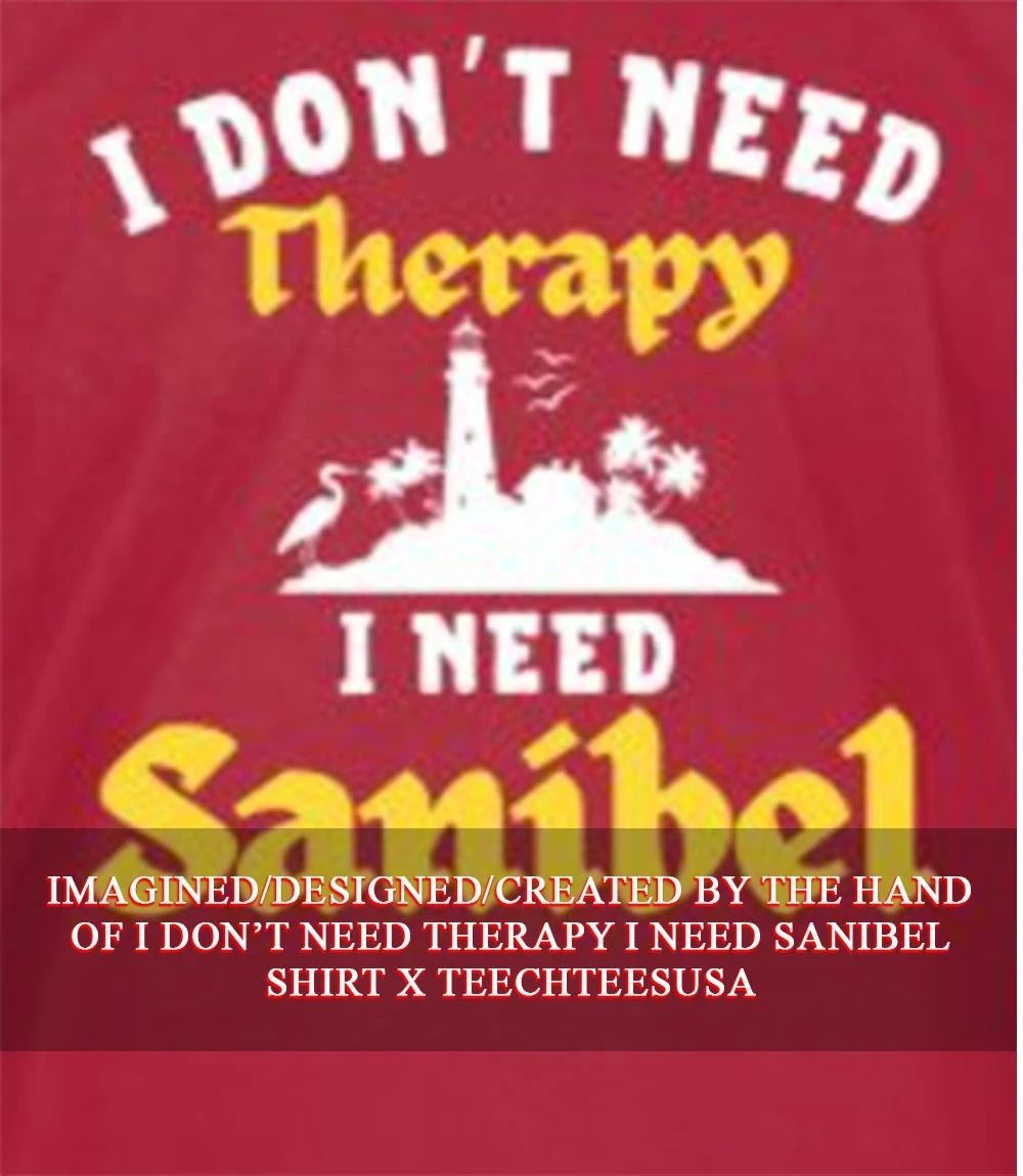 I dont need Therapy I need Sanibel shirt Unisex T-shirt, Sweatshirt, Hoodie, Long Sleeve Tee - T-Shirt, Sweatshirt, Hoodie