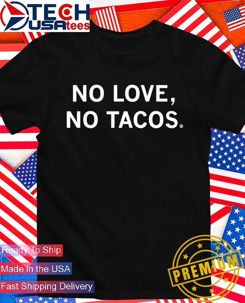 No love no tacos shirt Unisex T-shirt, Sweatshirt, Hoodie, Long Sleeve Tee - T-Shirt, Sweatshirt, Hoodie