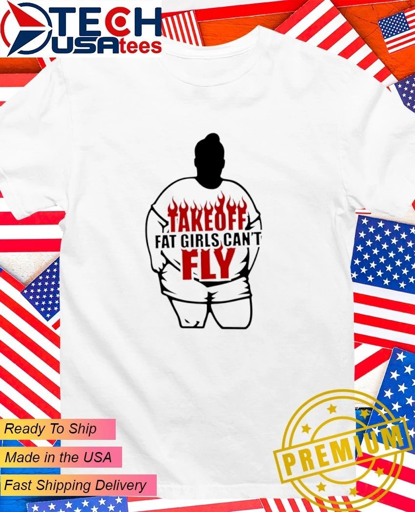 Take off fat girls cant fly shirt Unisex T-shirt, Sweatshirt, Hoodie, Long Sleeve Tee - T-Shirt, Sweatshirt, Hoodie