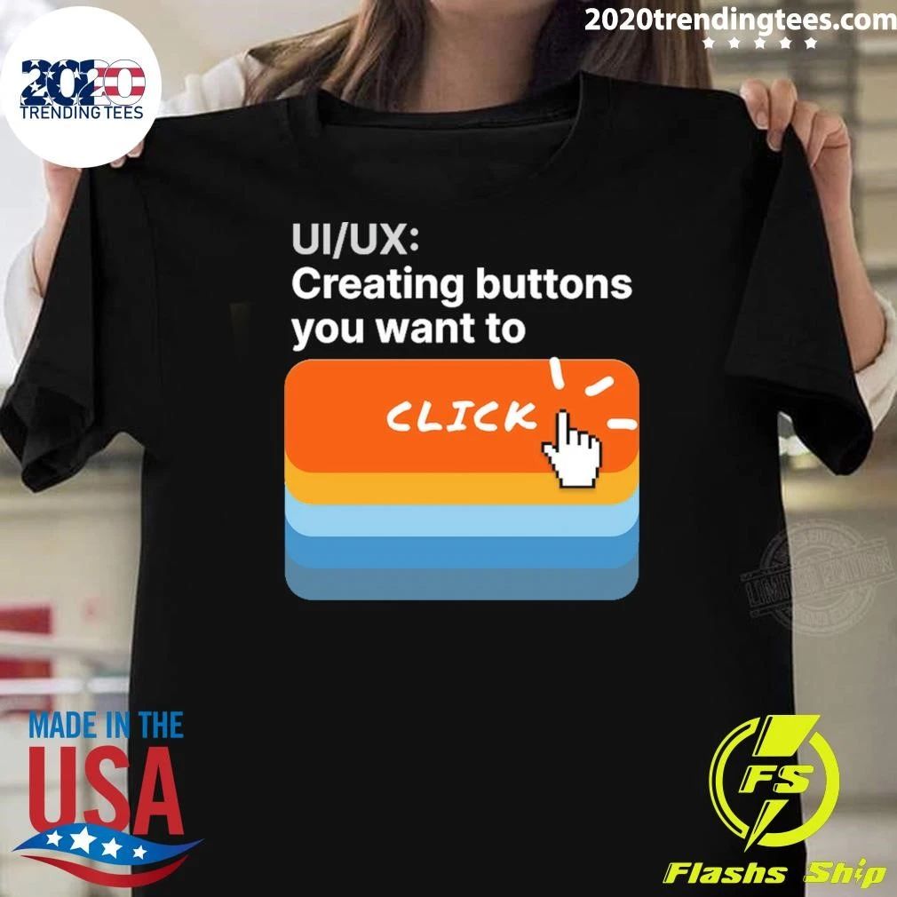 UI-UX Creating Buttons You Want To Click Shirt Unisex T-shirt, Sweatshirt, Hoodie, Long Sleeve Tee - T-Shirt, Sweatshirt, Hoodie