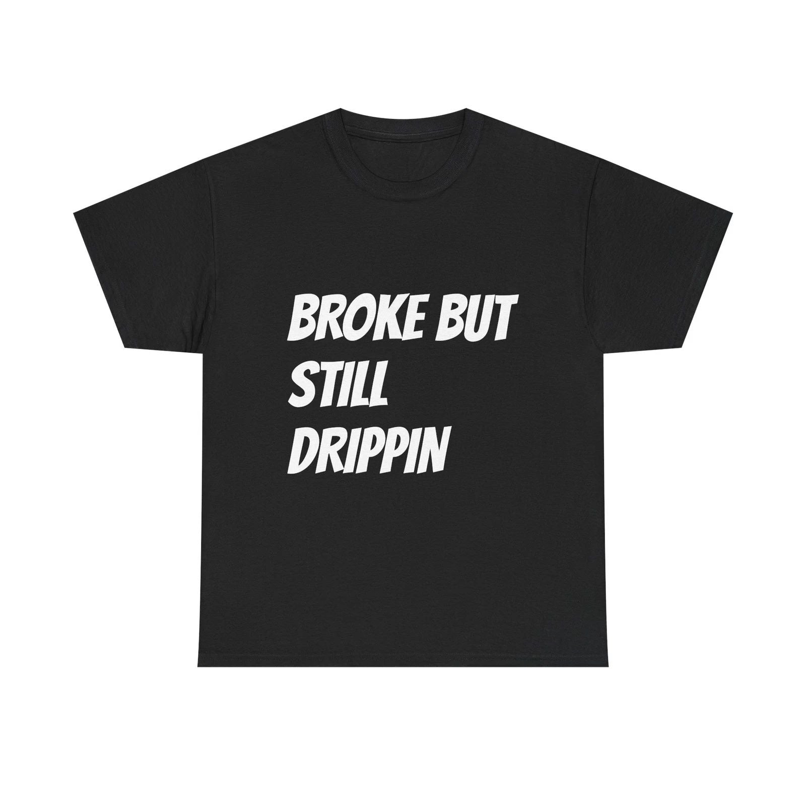Broke But Still Drippin T-Shirt | Funny Statement Tee, Streetwear Slogan Unisex T-shirt, Sweatshirt, Hoodie, Long Sleeve Tee - T-Shirt, Sweatshirt, Hoodie