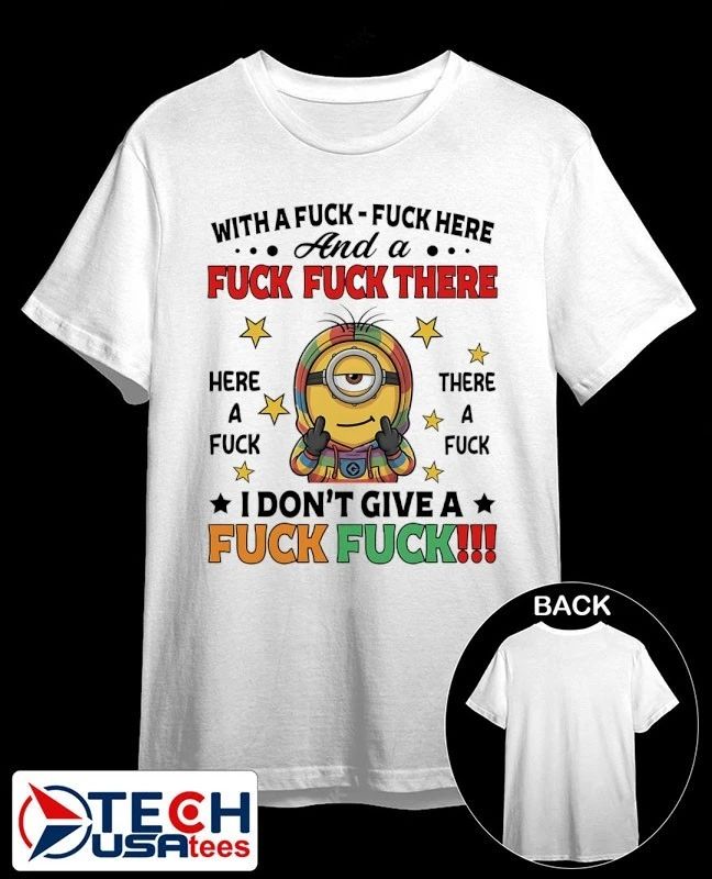 Minion with a fck fck here and a fck fck there I dont give a fck fck shirt Unisex T-shirt, Sweatshirt, Hoodie, Long Sleeve Tee - T-Shirt, Sweatshirt, Hoodie