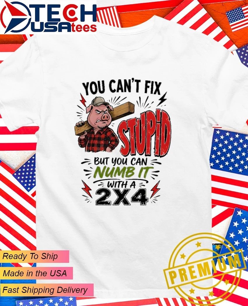Pig You cant fix stupid but you can numb it with a 24 shirt Unisex T-shirt, Sweatshirt, Hoodie, Long Sleeve Tee - T-Shirt, Sweatshirt, Hoodie