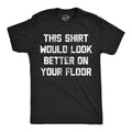 Mens Funny T Shirts This Shirt Would Look Better On Your Floor Sarcastic Graphic Unisex T-shirt, Sweatshirt, Hoodie, Long Sleeve Tee - T-Shirt, Sweatshirt, Hoodie