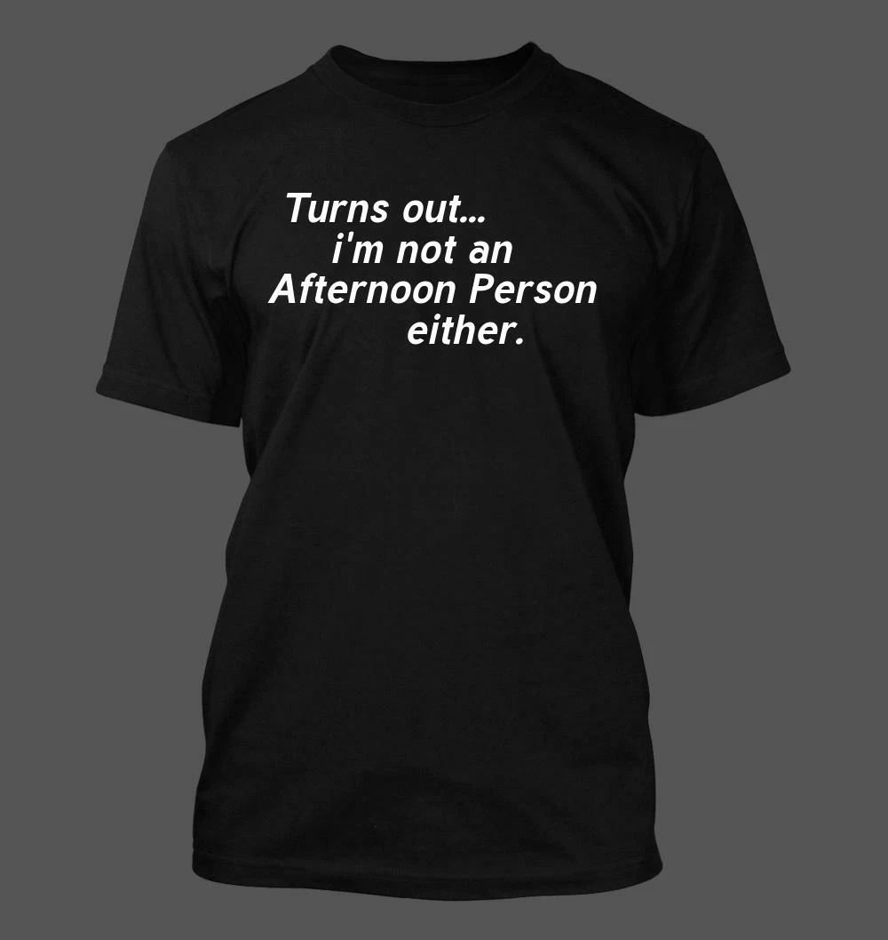 Turns out im Not an Afternoon Person Either - Men's Soft & Comfortable T-Shirt Unisex T-shirt, Sweatshirt, Hoodie, Long Sleeve Tee - T-Shirt, Sweatshirt, Hoodie