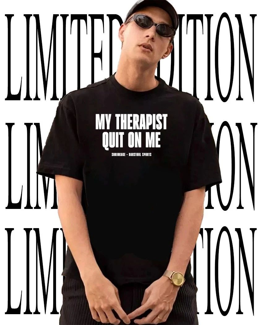 My therapist quit on me shirt Unisex T-shirt, Sweatshirt, Hoodie, Long Sleeve Tee - T-Shirt, Sweatshirt, Hoodie