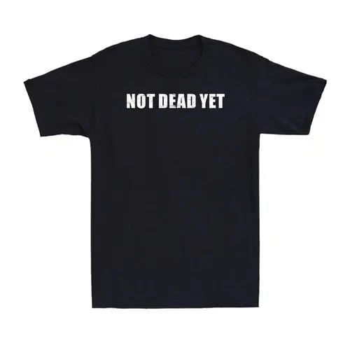 Not Dead Yet Funny Sarcastic T-Shirt Humor Novelty Tee Unisex T-shirt, Sweatshirt, Hoodie, Long Sleeve Tee - T-Shirt, Sweatshirt, Hoodie