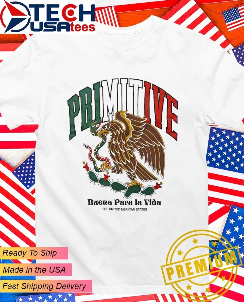 Primitive Buena Para La Vida The United Mexican States shirt Unisex T-shirt, Sweatshirt, Hoodie, Long Sleeve Tee - T-Shirt, Sweatshirt, Hoodie