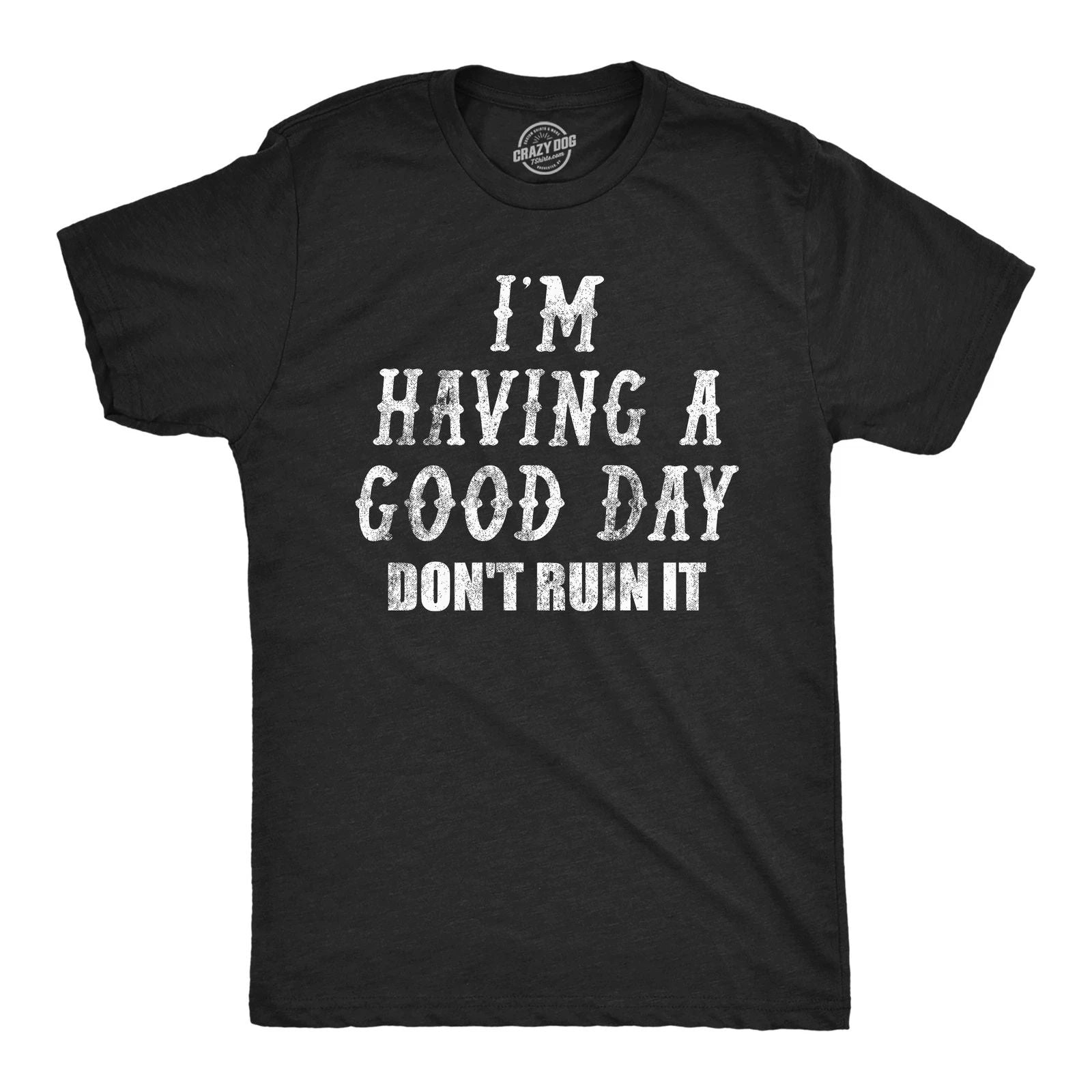 Mens Funny T Shirts Im Having A Good Day Dont Ruin It Sarcastic Tee For Men Unisex T-shirt, Sweatshirt, Hoodie, Long Sleeve Tee - T-Shirt, Sweatshirt, Hoodie