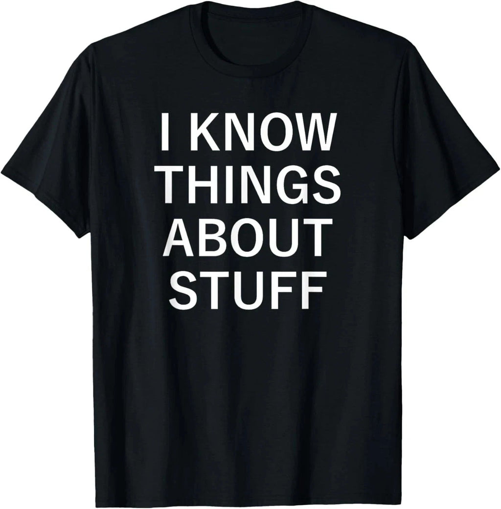 I Know Things About Stuff, Funny, Jokes, Sarcastic Sayings T-Shirt Unisex T-shirt, Sweatshirt, Hoodie, Long Sleeve Tee - T-Shirt, Sweatshirt, Hoodie