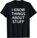 I Know Things About Stuff, Funny, Jokes, Sarcastic Sayings T-Shirt Unisex T-shirt, Sweatshirt, Hoodie, Long Sleeve Tee - T-Shirt, Sweatshirt, Hoodie