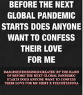 Before the next global pandemic starts does anyone want to confess their love for me shirt - T-Shirt, Sweatshirt, Hoodie