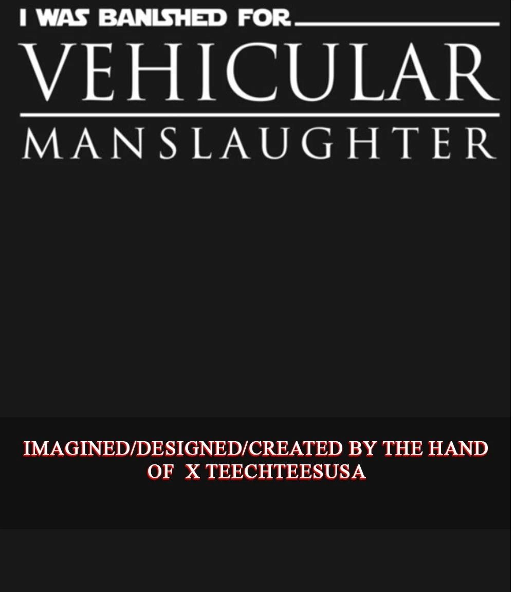 I was banished for Vehicular Manslaughter shirt Unisex T-shirt, Sweatshirt, Hoodie, Long Sleeve Tee - T-Shirt, Sweatshirt, Hoodie