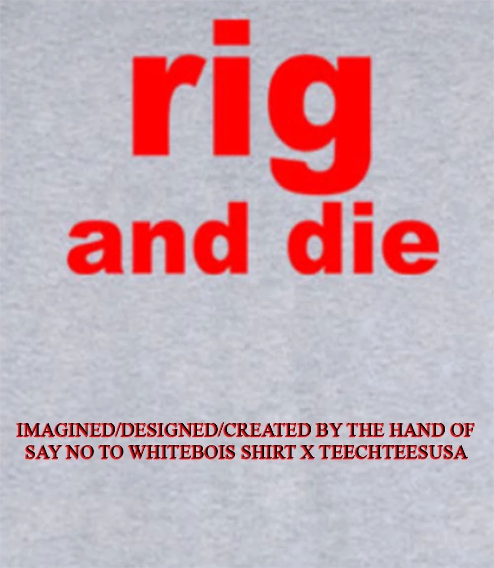 Rig and die shirt Unisex T-shirt, Sweatshirt, Hoodie, Long Sleeve Tee - T-Shirt, Sweatshirt, Hoodie