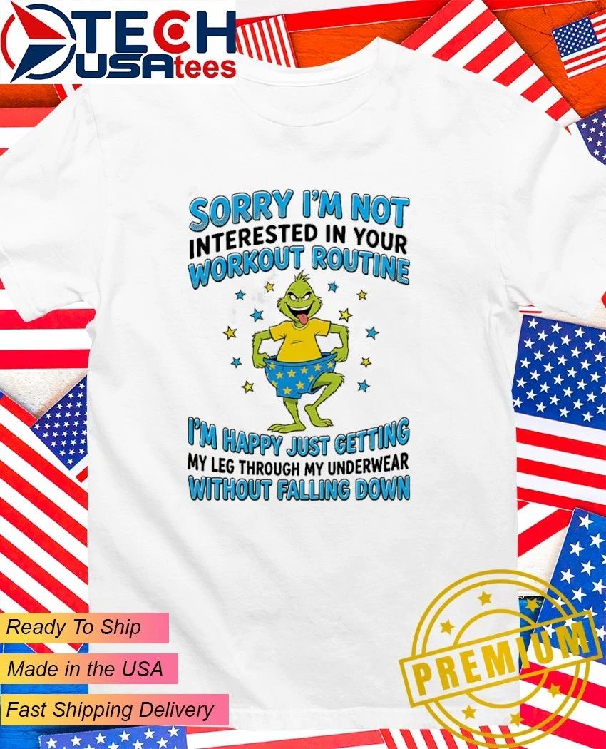 Grinch sorry Im not interested in your workout routine Im happy just getting my leg through my underwear without falling down shirt - T-Shirt, Sweatshirt, Hoodie