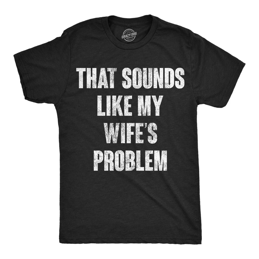 Mens Funny T Shirts That Sounds Like My Wifes Problem Sarcastic Graphic Novelty Unisex T-shirt, Sweatshirt, Hoodie, Long Sleeve Tee - T-Shirt, Sweatshirt, Hoodie