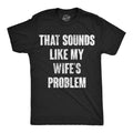 Mens Funny T Shirts That Sounds Like My Wifes Problem Sarcastic Graphic Novelty Unisex T-shirt, Sweatshirt, Hoodie, Long Sleeve Tee - T-Shirt, Sweatshirt, Hoodie