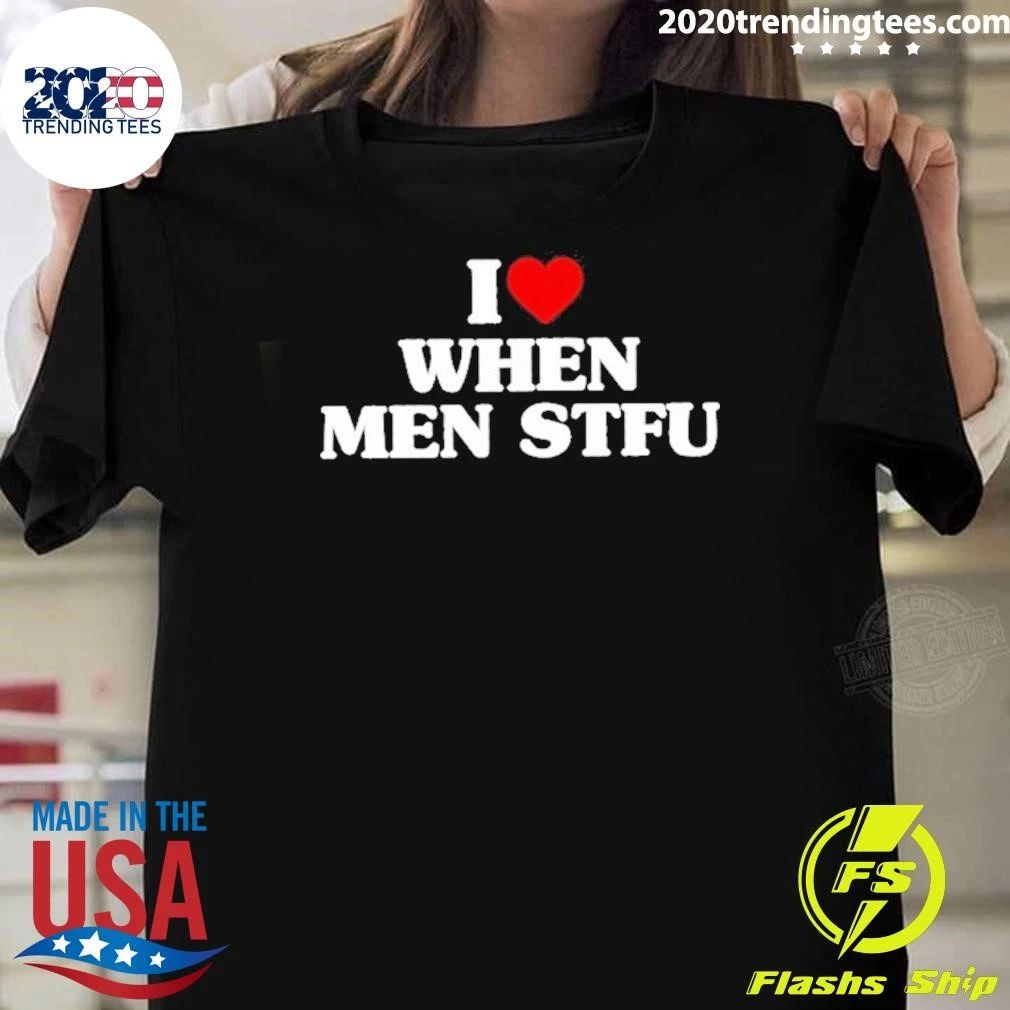 I Love When Men Stfu Shirt Unisex T-shirt, Sweatshirt, Hoodie, Long Sleeve Tee - T-Shirt, Sweatshirt, Hoodie