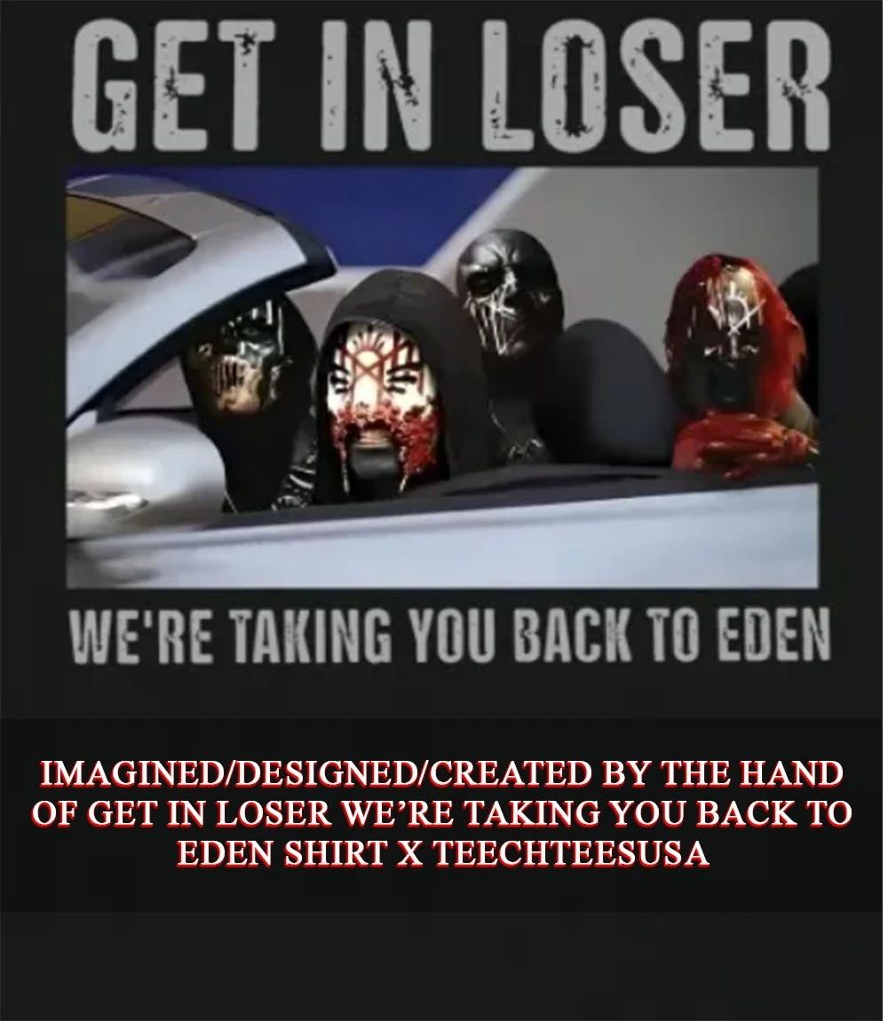 Get in loser were taking you back to Eden shirt Unisex T-shirt, Sweatshirt, Hoodie, Long Sleeve Tee - T-Shirt, Sweatshirt, Hoodie