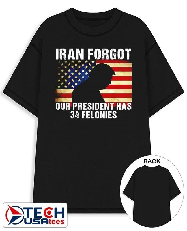 Iran forgot our president has 34 felonies Trump USA flag shirt Unisex T-shirt, Sweatshirt, Hoodie, Long Sleeve Tee - T-Shirt, Sweatshirt, Hoodie