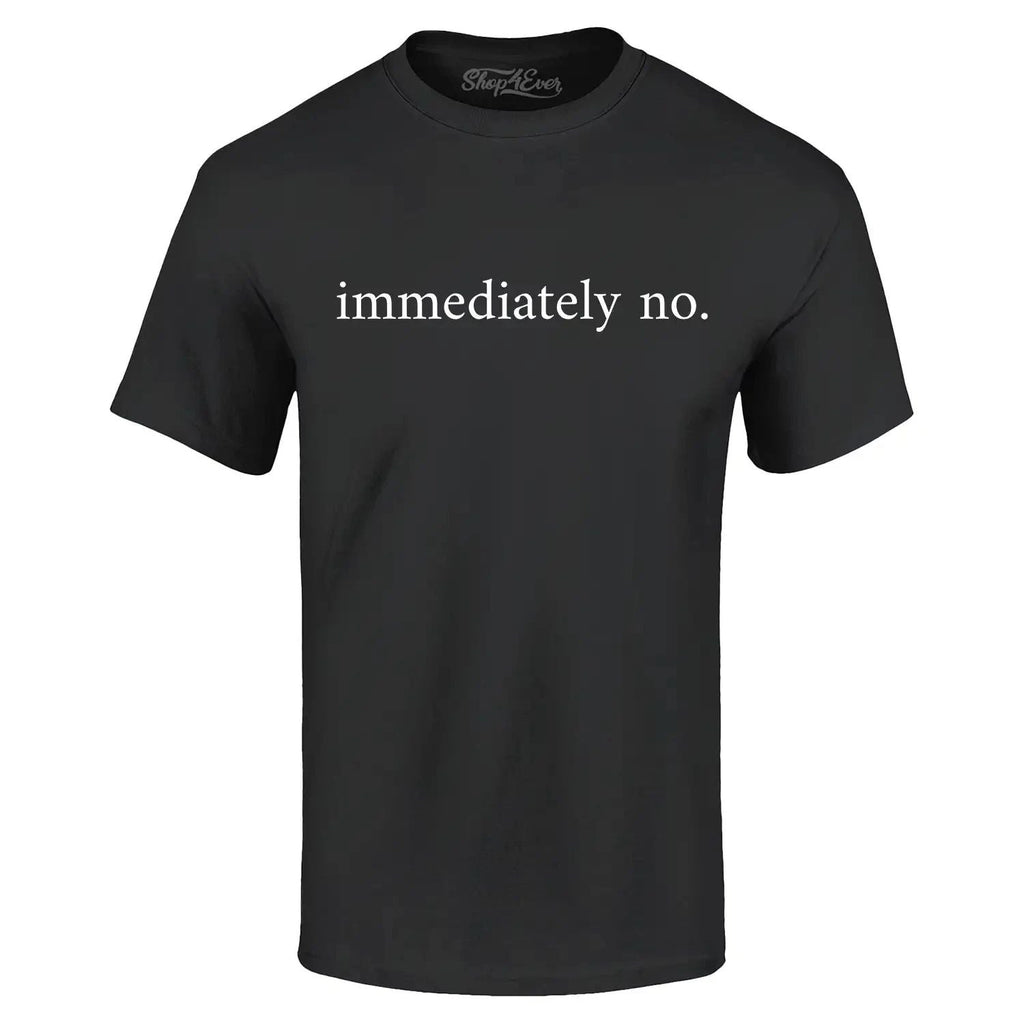 Immediately No T-shirt Funny Sarcastic Saying Shirt Unisex T-shirt, Sweatshirt, Hoodie, Long Sleeve Tee - T-Shirt, Sweatshirt, Hoodie
