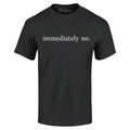 Immediately No T-shirt Funny Sarcastic Saying Shirt Unisex T-shirt, Sweatshirt, Hoodie, Long Sleeve Tee - T-Shirt, Sweatshirt, Hoodie