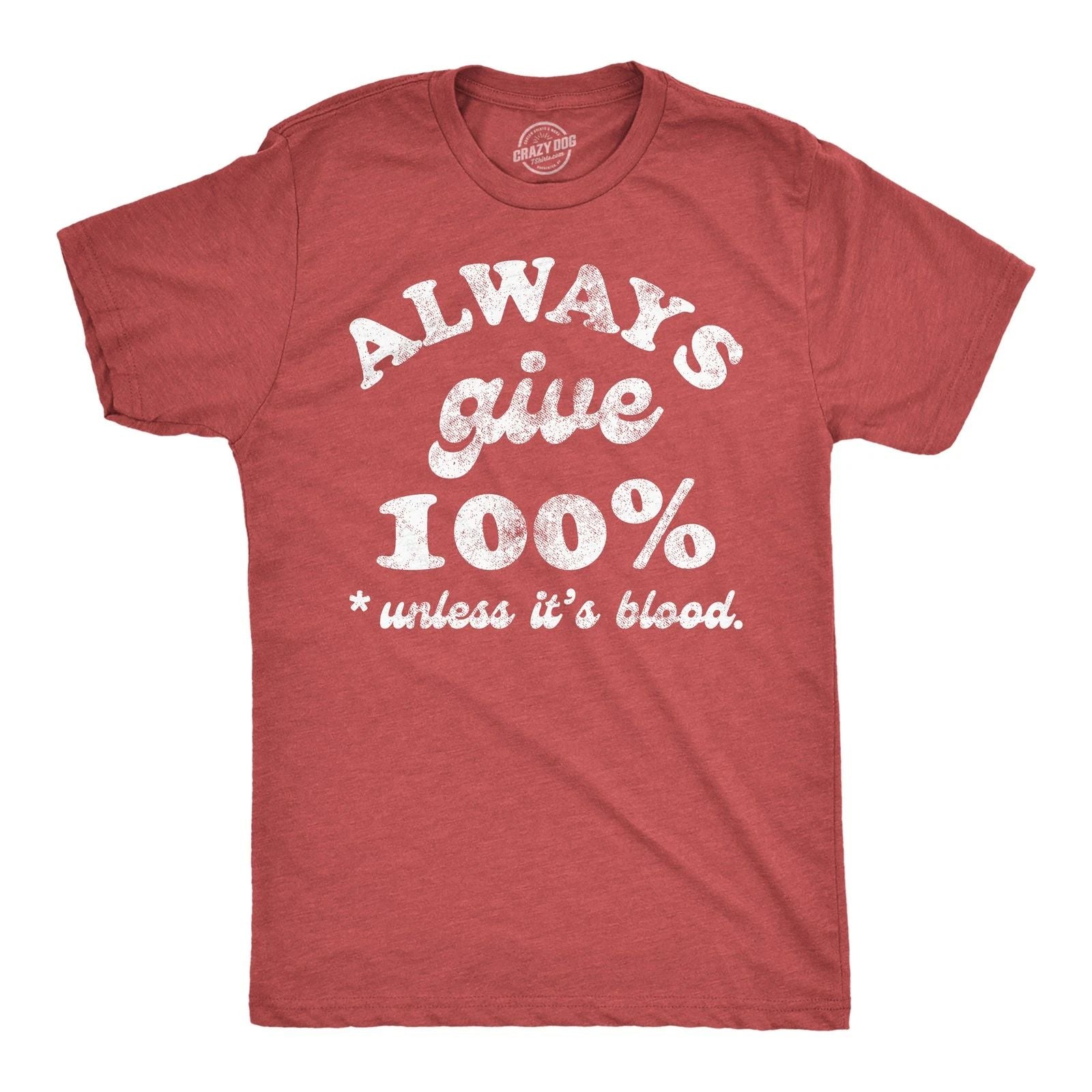 Mens Funny T Shirts Always Give 100 Percent Unless Its Blood Sarcastic Novelty Unisex T-shirt, Sweatshirt, Hoodie, Long Sleeve Tee - T-Shirt, Sweatshirt, Hoodie