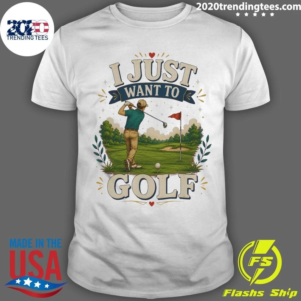 I Just Want To Golf Tee Shirt Unisex T-shirt, Sweatshirt, Hoodie, Long Sleeve Tee - T-Shirt, Sweatshirt, Hoodie