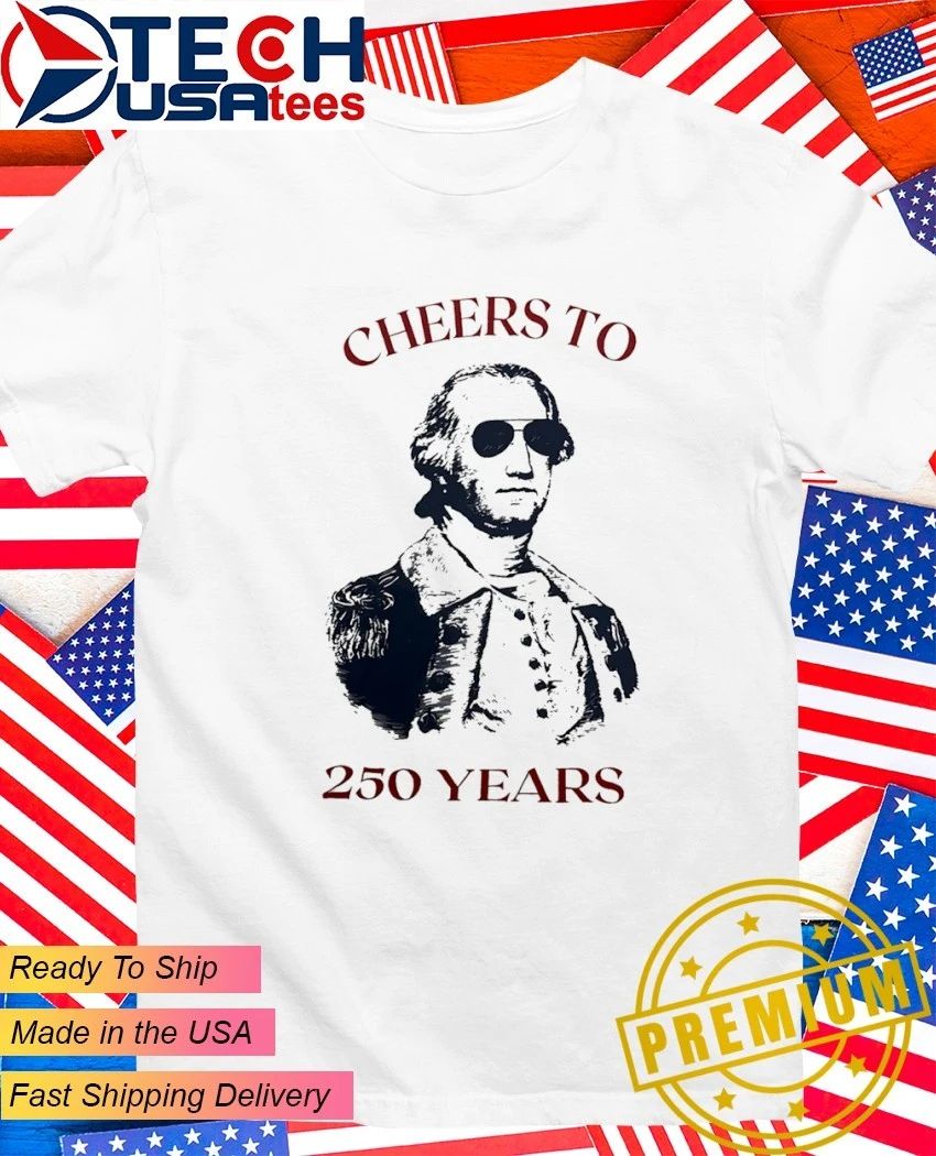 George Washington cheers to 250 years shirt Unisex T-shirt, Sweatshirt, Hoodie, Long Sleeve Tee - T-Shirt, Sweatshirt, Hoodie