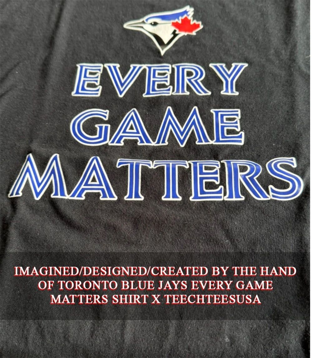 Toronto Blue Jays every game matters shirt Unisex T-shirt, Sweatshirt, Hoodie, Long Sleeve Tee - T-Shirt, Sweatshirt, Hoodie