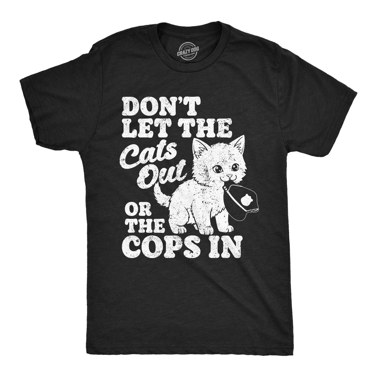 Mens Funny T Shirts Dont Let The Cats Out Or The Cops In Sarcastic Kitten Tee Unisex T-shirt, Sweatshirt, Hoodie, Long Sleeve Tee - T-Shirt, Sweatshirt, Hoodie