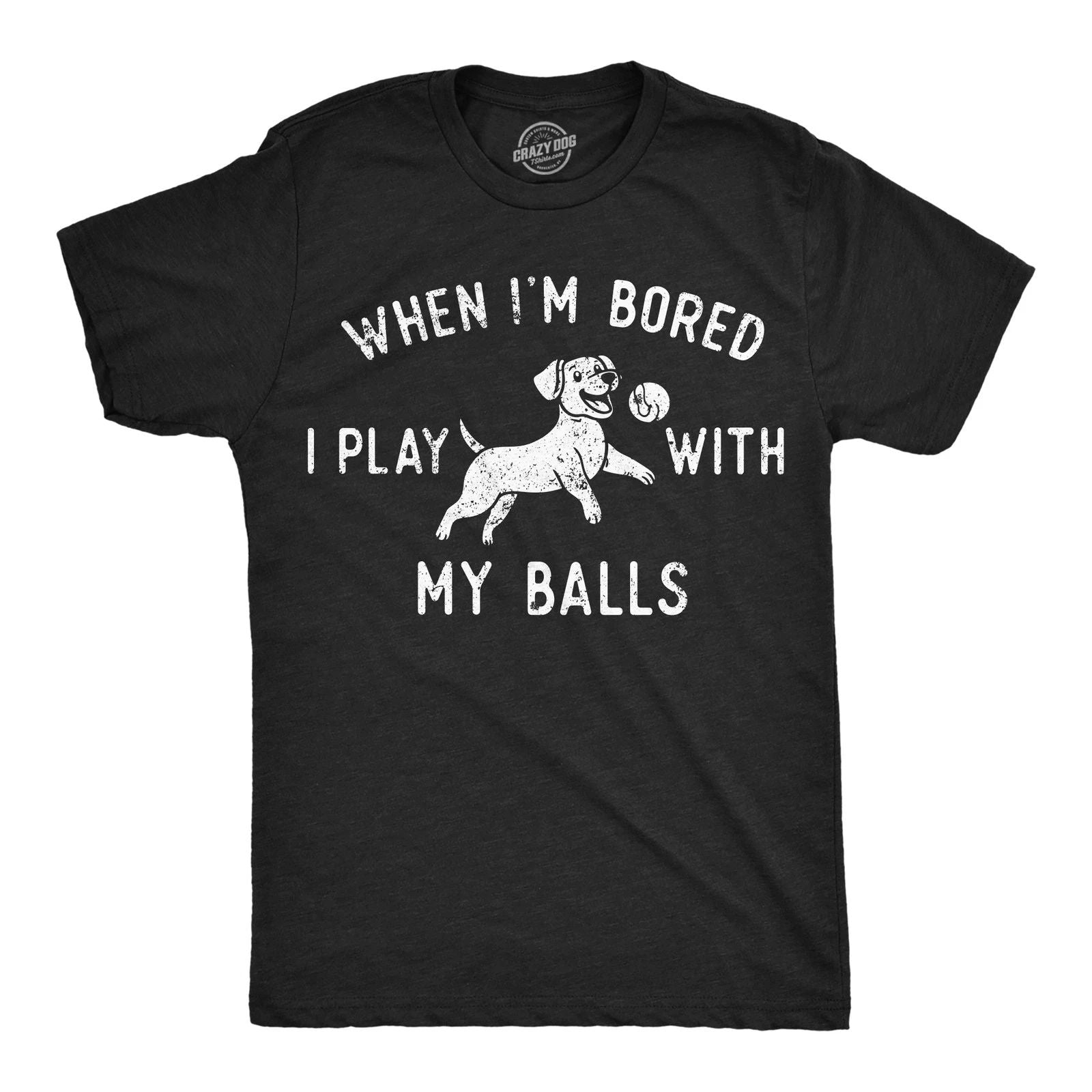 Mens Funny T Shirts When Im Bored I Play With My Balls Sarcastic Puppy Graphic Unisex T-shirt, Sweatshirt, Hoodie, Long Sleeve Tee - T-Shirt, Sweatshirt, Hoodie