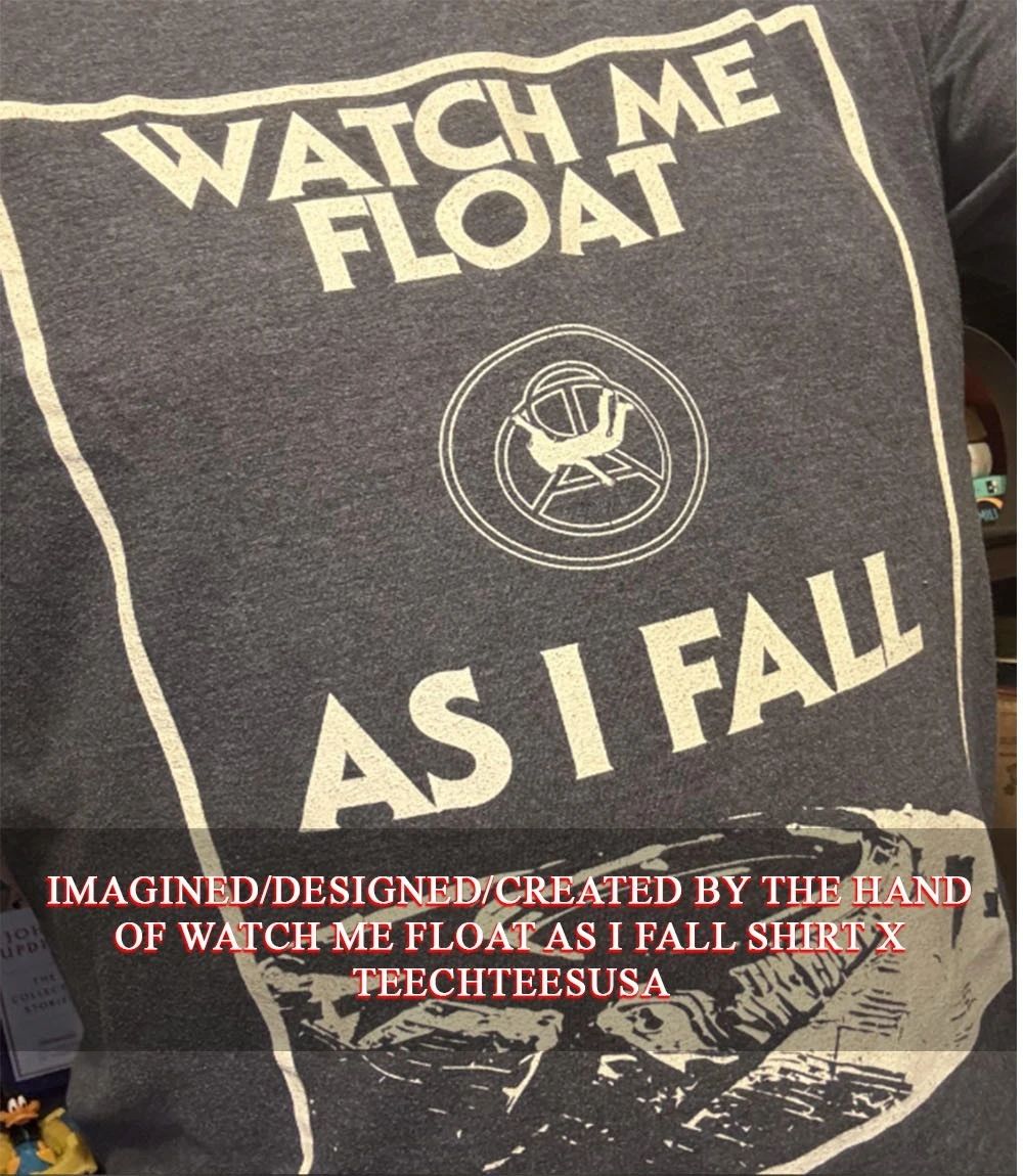 Watch me float as I fall T-shirt Unisex T-shirt, Sweatshirt, Hoodie, Long Sleeve Tee - T-Shirt, Sweatshirt, Hoodie