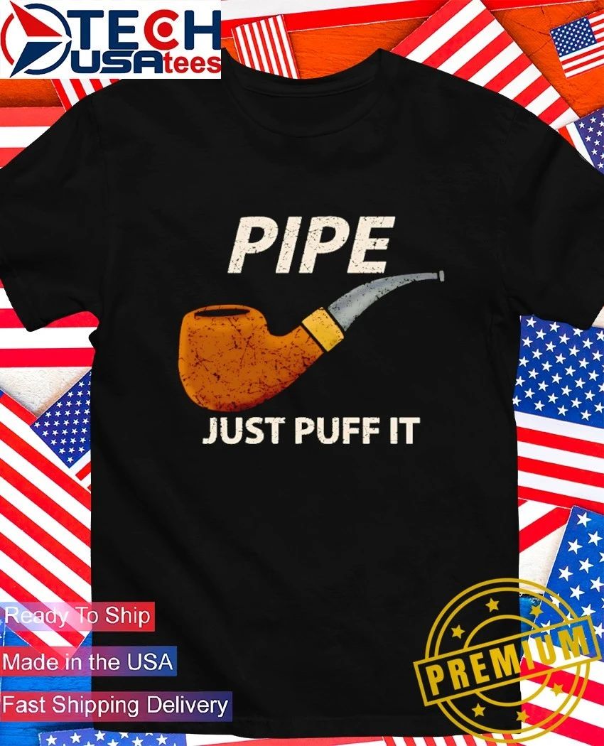 Pipe just puff it shirt Unisex T-shirt, Sweatshirt, Hoodie, Long Sleeve Tee - T-Shirt, Sweatshirt, Hoodie