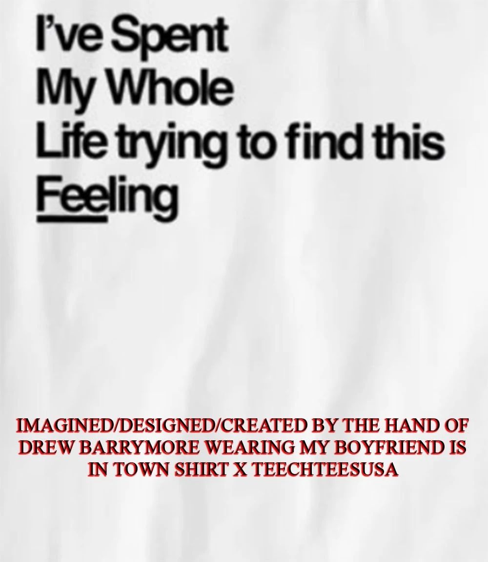 Ive spent my whole life trying to find this feeling shirt Unisex T-shirt, Sweatshirt, Hoodie, Long Sleeve Tee - T-Shirt, Sweatshirt, Hoodie