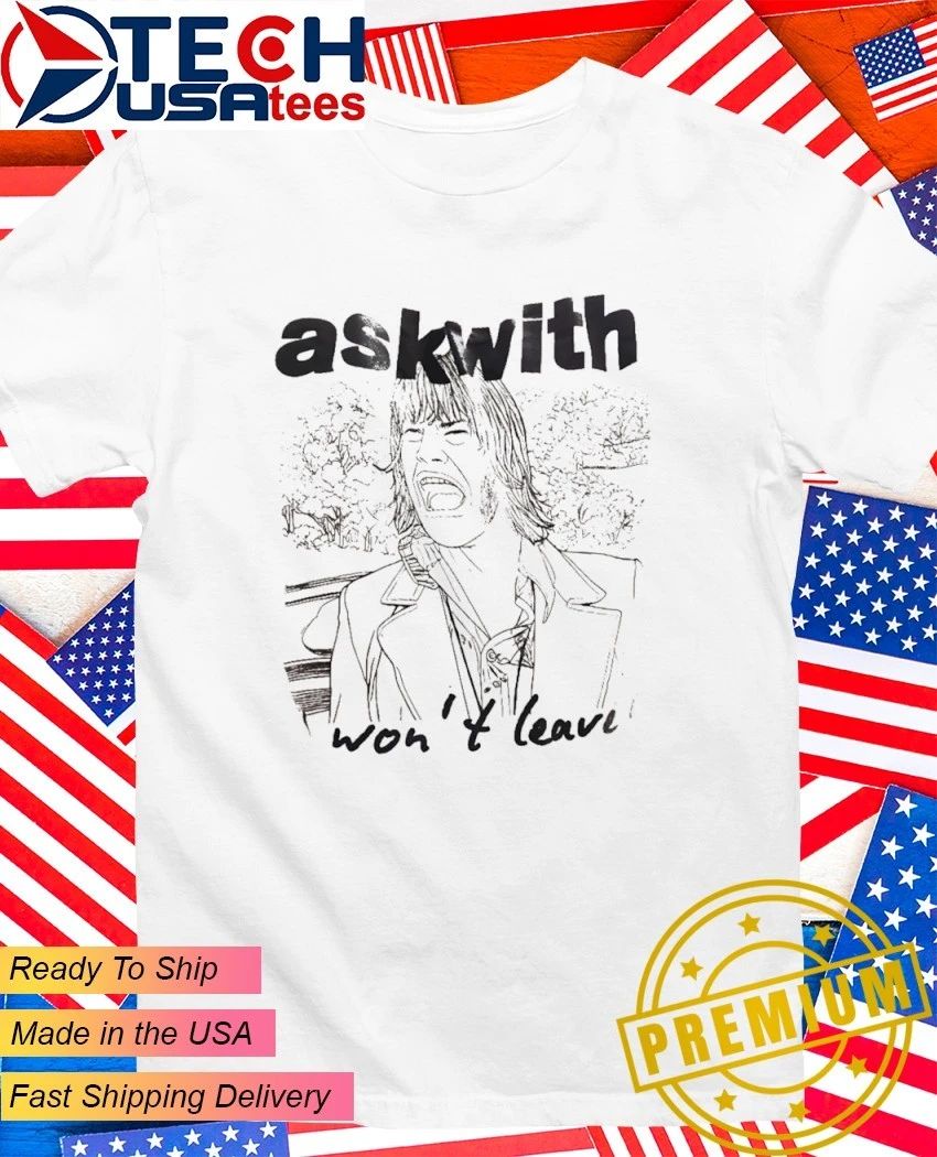 Ask with wont leave art shirt Unisex T-shirt, Sweatshirt, Hoodie, Long Sleeve Tee - T-Shirt, Sweatshirt, Hoodie