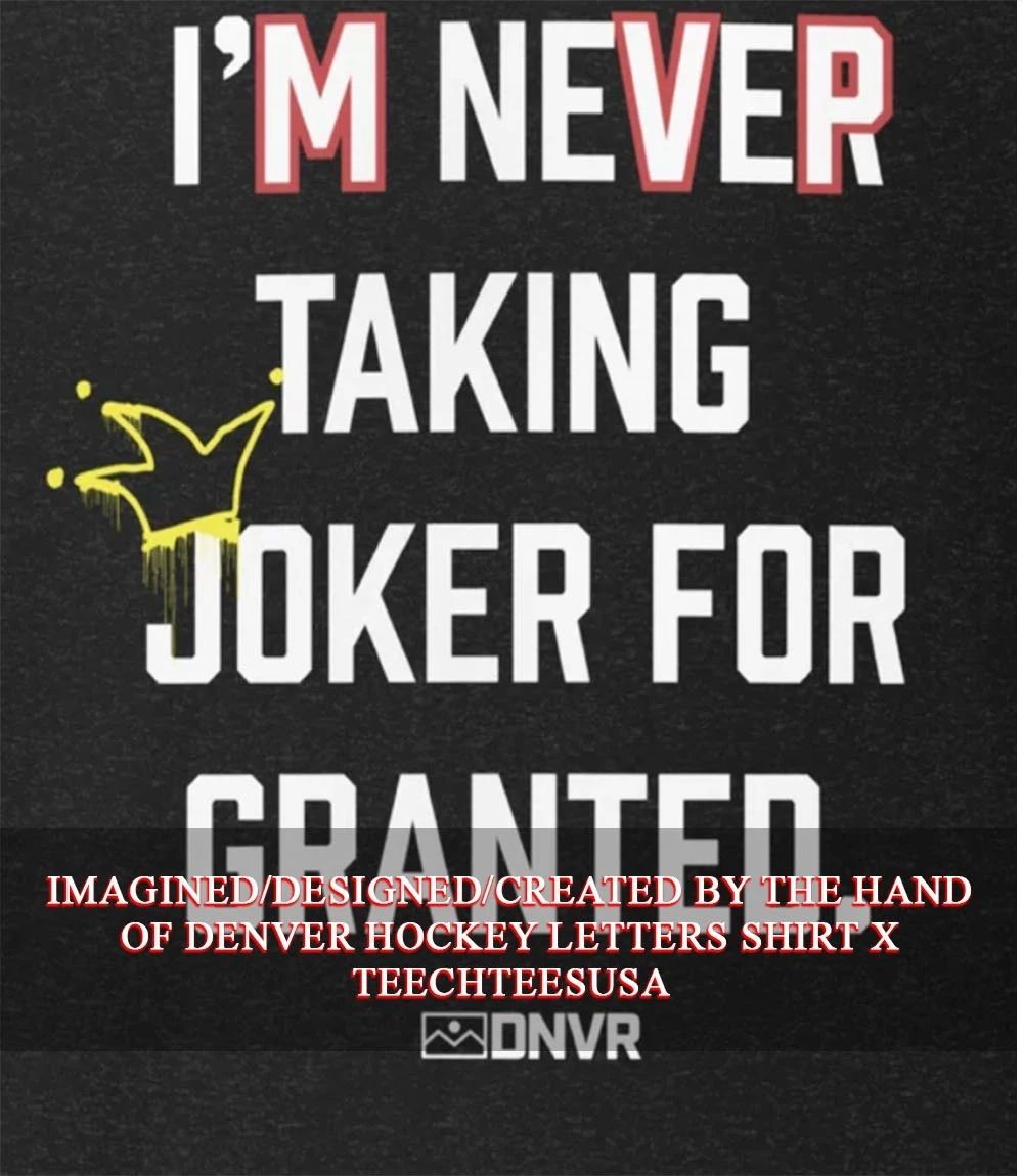 Denver Im never taking joker for granted shirt Unisex T-shirt, Sweatshirt, Hoodie, Long Sleeve Tee - T-Shirt, Sweatshirt, Hoodie