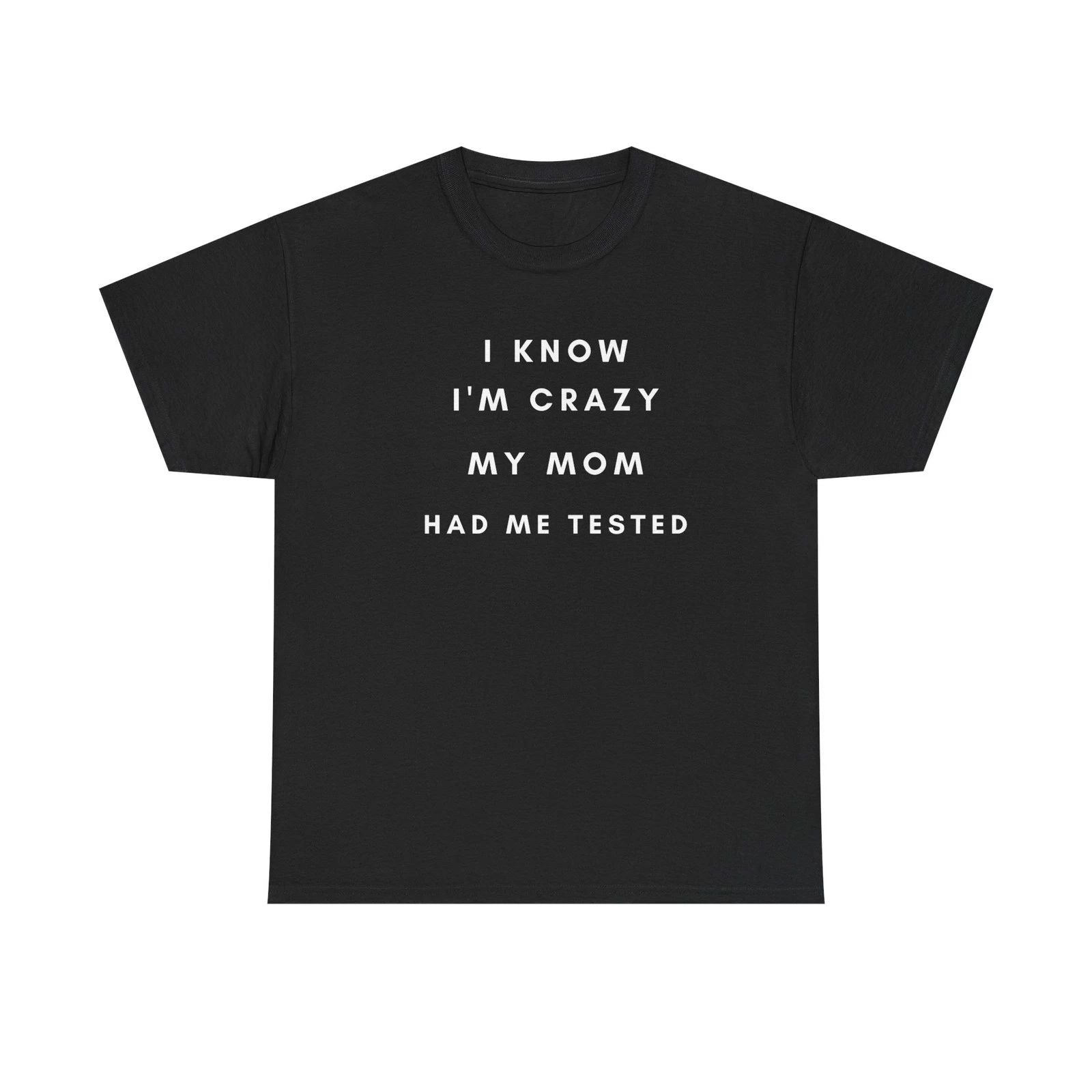 I Know I'm Crazy My Mom Had Me Tested T-Shirt | Funny Quote Tee Unisex T-shirt, Sweatshirt, Hoodie, Long Sleeve Tee - T-Shirt, Sweatshirt, Hoodie