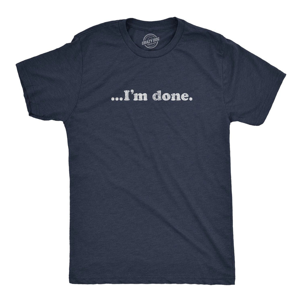 Mens ?I'm Done T Shirt Funny Sarcastic Over It Novelty Graphic Tee Unisex T-shirt, Sweatshirt, Hoodie, Long Sleeve Tee - T-Shirt, Sweatshirt, Hoodie