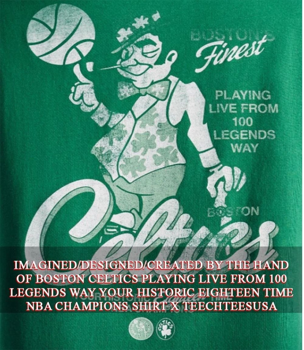 Boston Celtics playing live from 100 legends way your historic eighteen time NBA Champions shirt - T-Shirt, Sweatshirt, Hoodie
