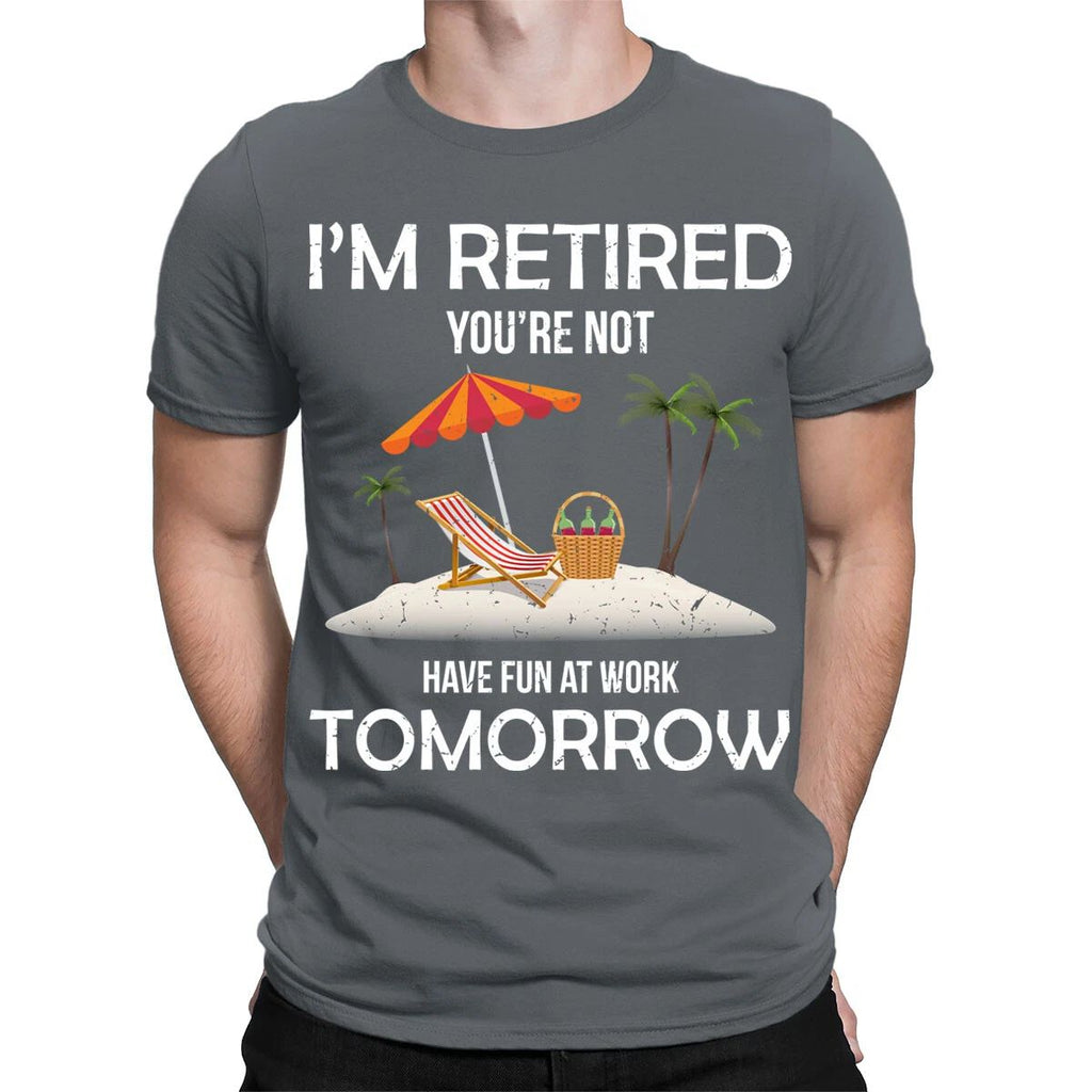 Im Retired You're Not Have Fun At Work Tomorrow Funny Mens T-Shirts Top #TA-89 Unisex T-shirt, Sweatshirt, Hoodie, Long Sleeve Tee - T-Shirt, Sweatshirt, Hoodie