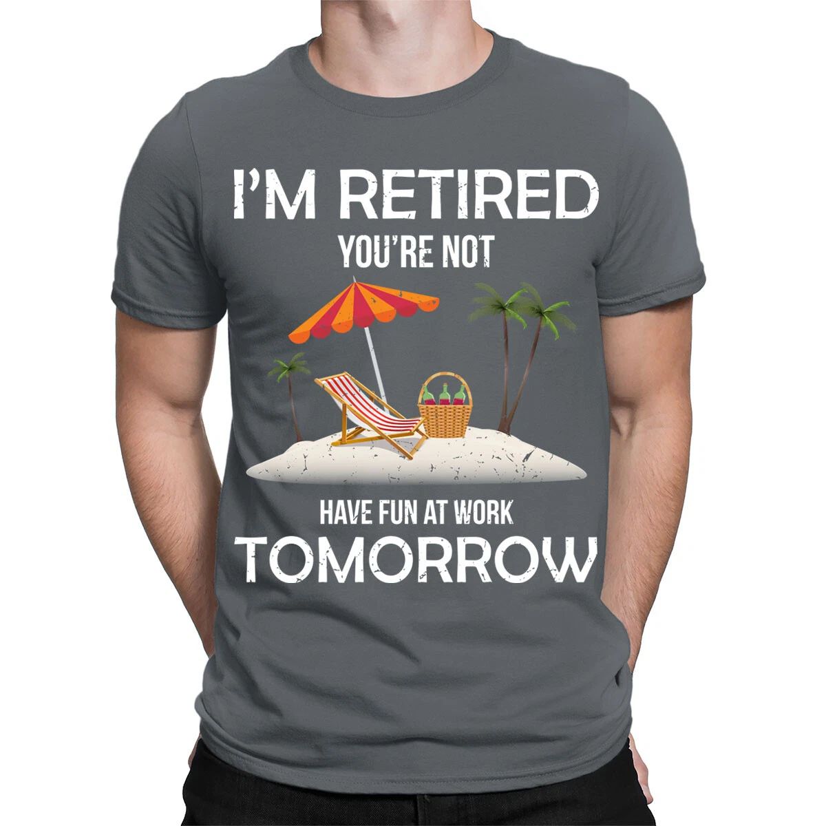 Im Retired You're Not Have Fun At Work Tomorrow Funny Mens T-Shirts Top #TA-89 Unisex T-shirt, Sweatshirt, Hoodie, Long Sleeve Tee - T-Shirt, Sweatshirt, Hoodie