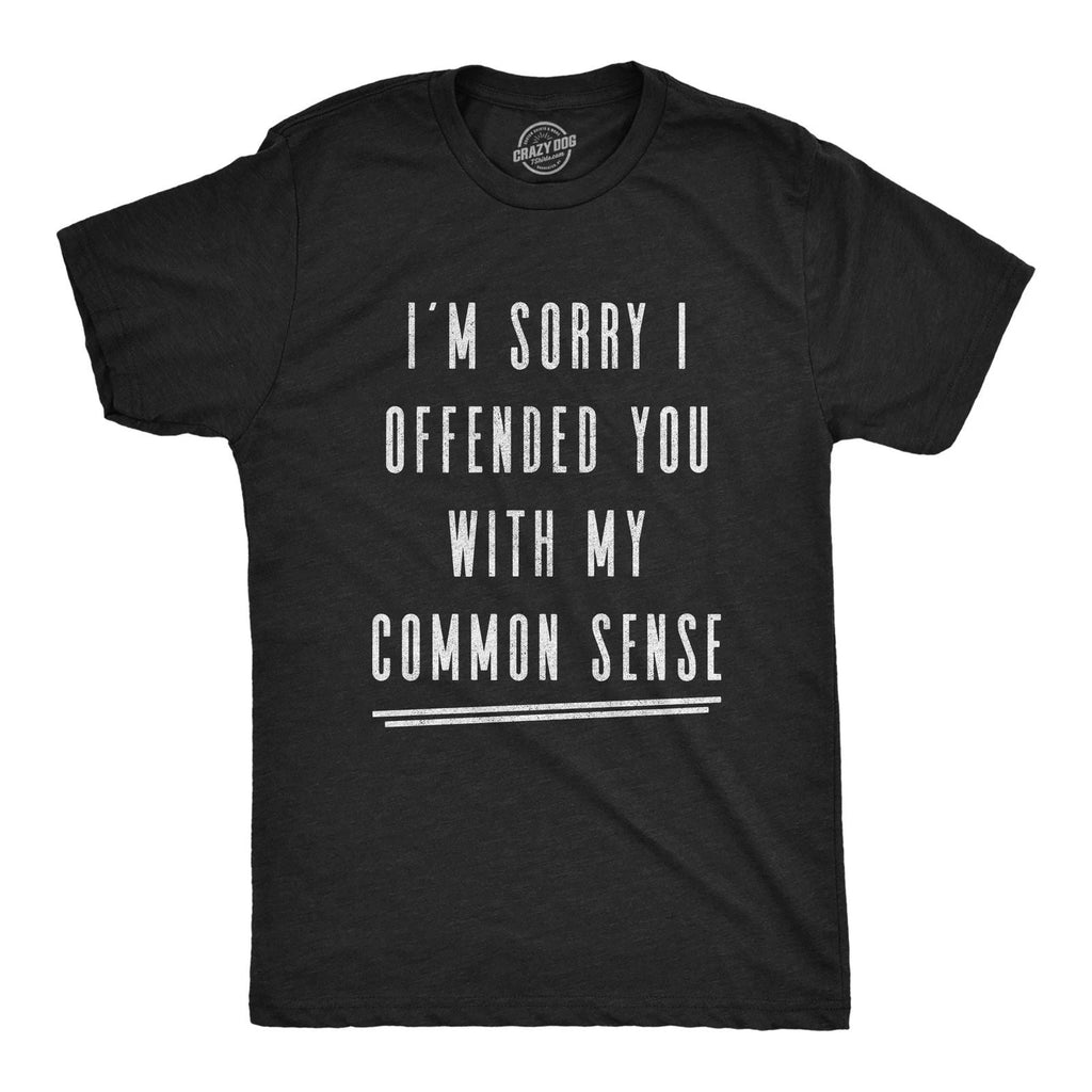 Mens I'm Sorry I Offended You With My Common Sense T Shirt Funny Sarcastic Unisex T-shirt, Sweatshirt, Hoodie, Long Sleeve Tee - T-Shirt, Sweatshirt, Hoodie