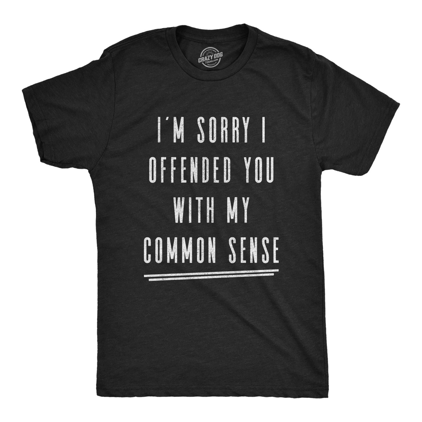 Mens I'm Sorry I Offended You With My Common Sense T Shirt Funny Sarcastic Unisex T-shirt, Sweatshirt, Hoodie, Long Sleeve Tee - T-Shirt, Sweatshirt, Hoodie