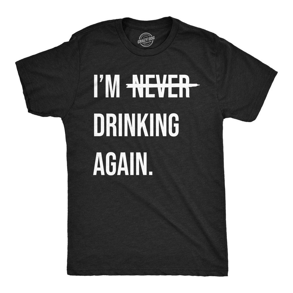 Mens Funny T Shirts Im Never Drinking Again Sarcastic Partying Tee for Men Unisex T-shirt, Sweatshirt, Hoodie, Long Sleeve Tee - T-Shirt, Sweatshirt, Hoodie