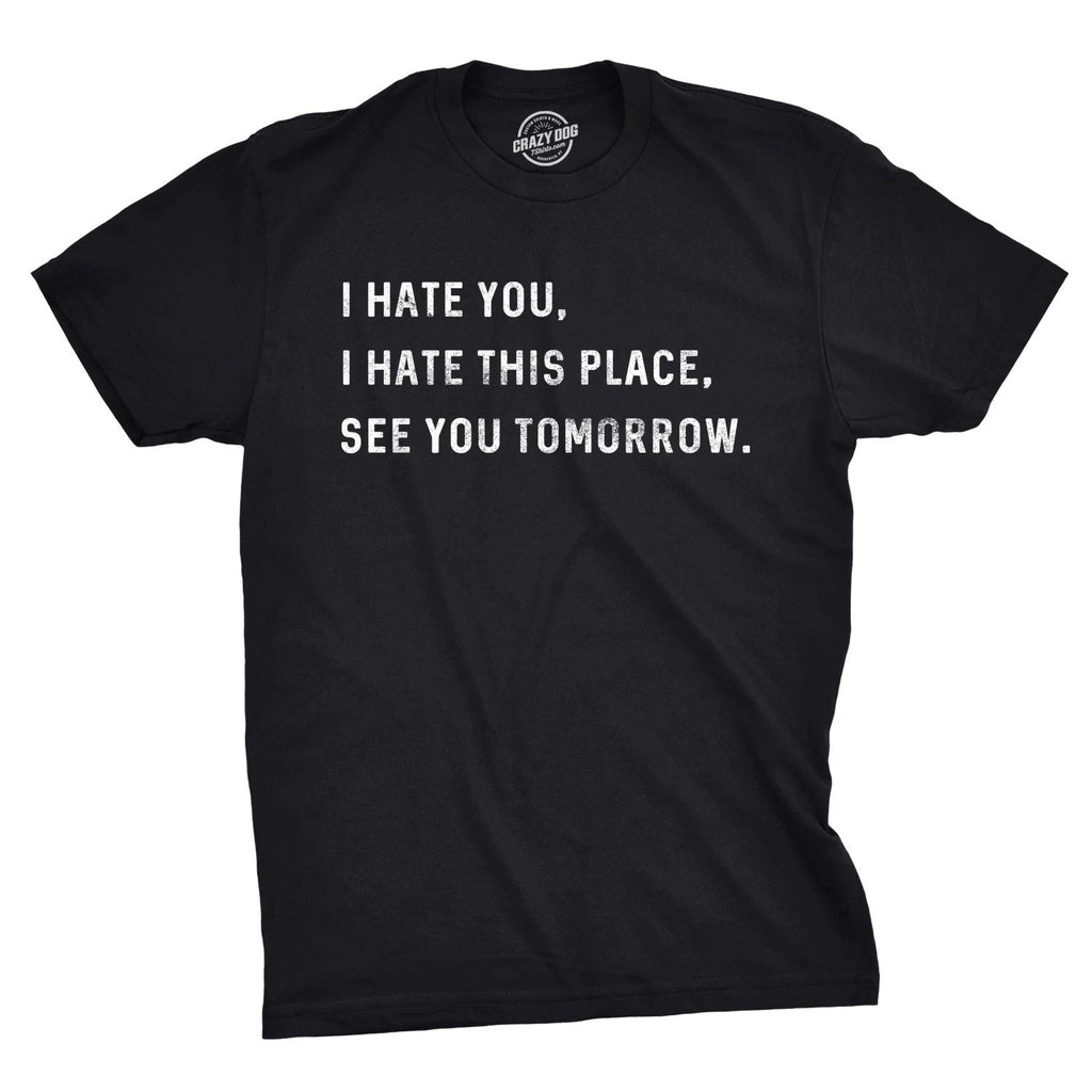 Mens I Hate You I Hate This Place See You Tomorrow T Shirt Funny Sarcastic Tee Unisex T-shirt, Sweatshirt, Hoodie, Long Sleeve Tee - T-Shirt, Sweatshirt, Hoodie