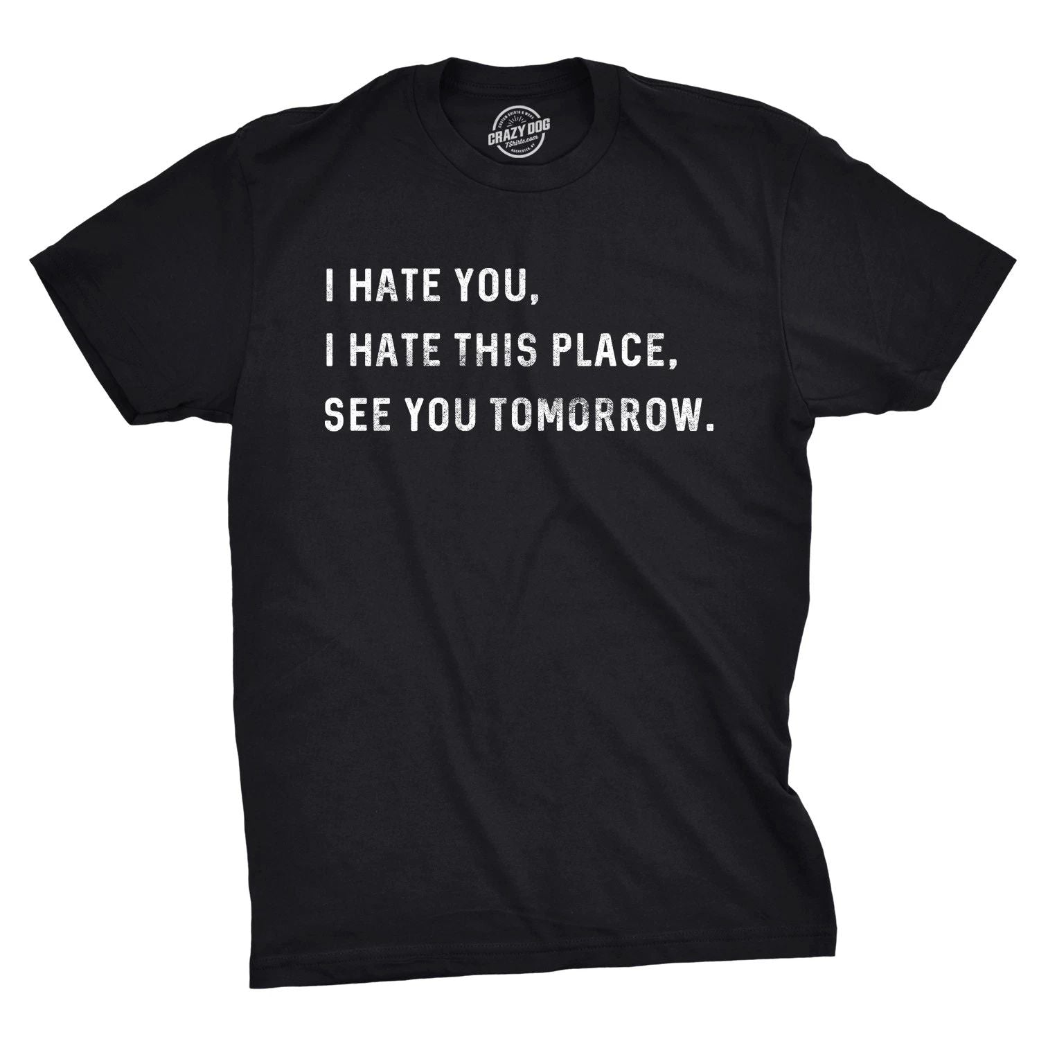 Mens I Hate You I Hate This Place See You Tomorrow T Shirt Funny Sarcastic Tee Unisex T-shirt, Sweatshirt, Hoodie, Long Sleeve Tee - T-Shirt, Sweatshirt, Hoodie