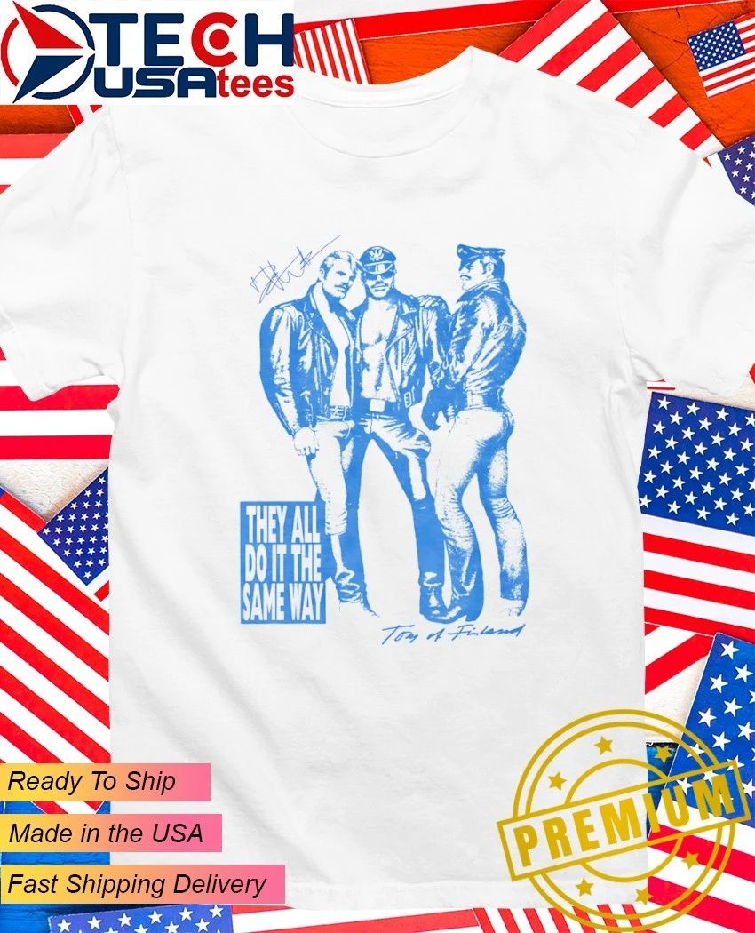 Tom of Finland they all do it the same way shirt Unisex T-shirt, Sweatshirt, Hoodie, Long Sleeve Tee - T-Shirt, Sweatshirt, Hoodie