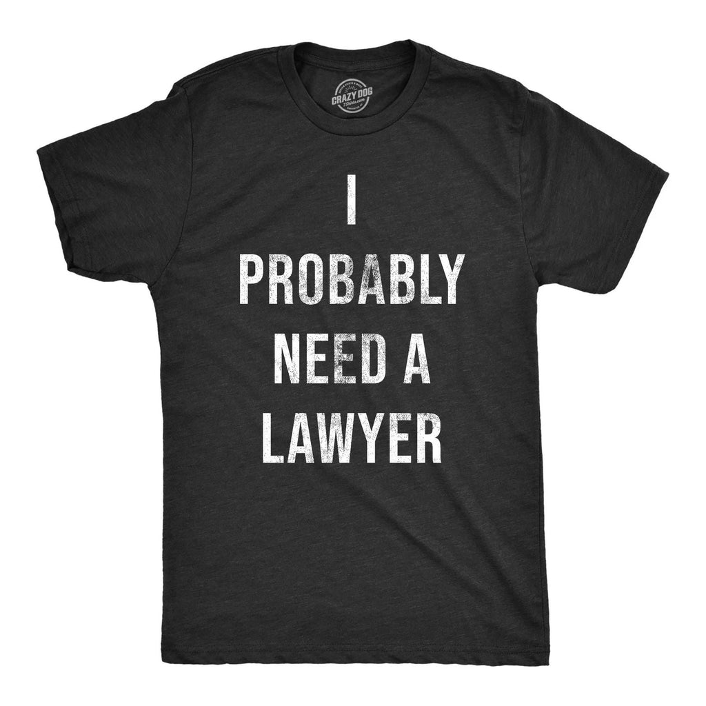 Mens I Probably Need A Lawyer T Shirt Funny Legal Trouble Attorney Joke Tee for Unisex T-shirt, Sweatshirt, Hoodie, Long Sleeve Tee - T-Shirt, Sweatshirt, Hoodie