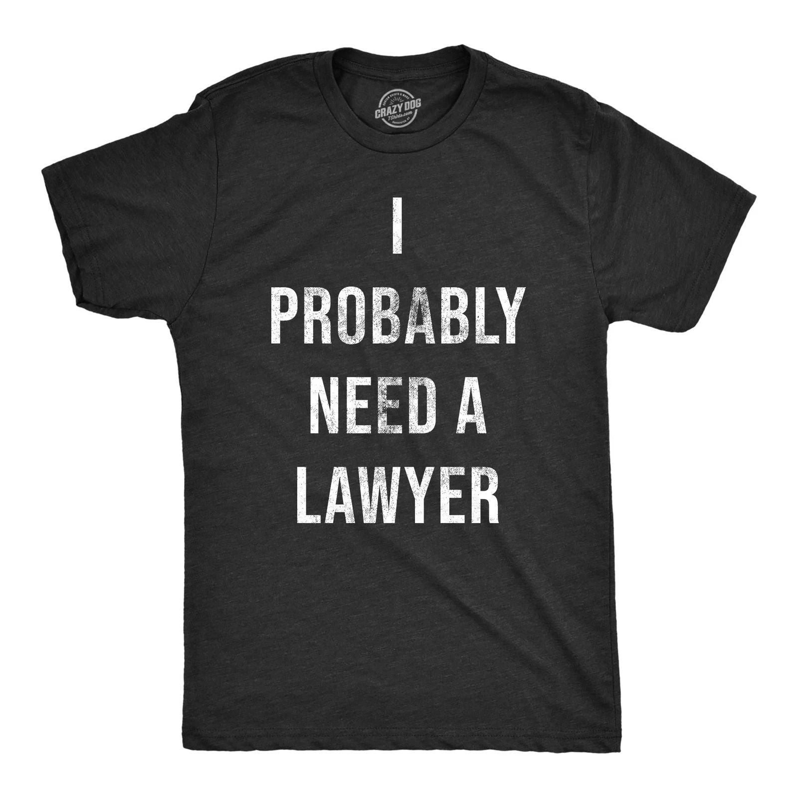 Mens I Probably Need A Lawyer T Shirt Funny Legal Trouble Attorney Joke Tee for Unisex T-shirt, Sweatshirt, Hoodie, Long Sleeve Tee - T-Shirt, Sweatshirt, Hoodie
